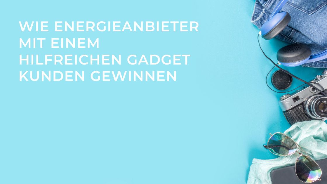 Wie Energieanbieter mit einem hilfreichen Gadget Kunden gewinnen